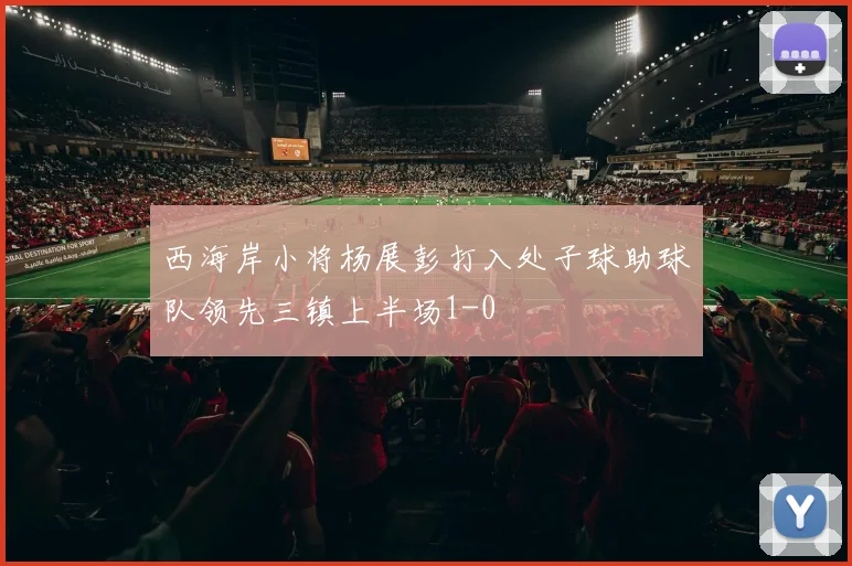 西海岸小将杨展彭打入处子球助球队领先三镇上半场1-0