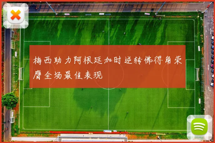 梅西助力阿根廷加时逆转佛得角荣膺全场最佳表现