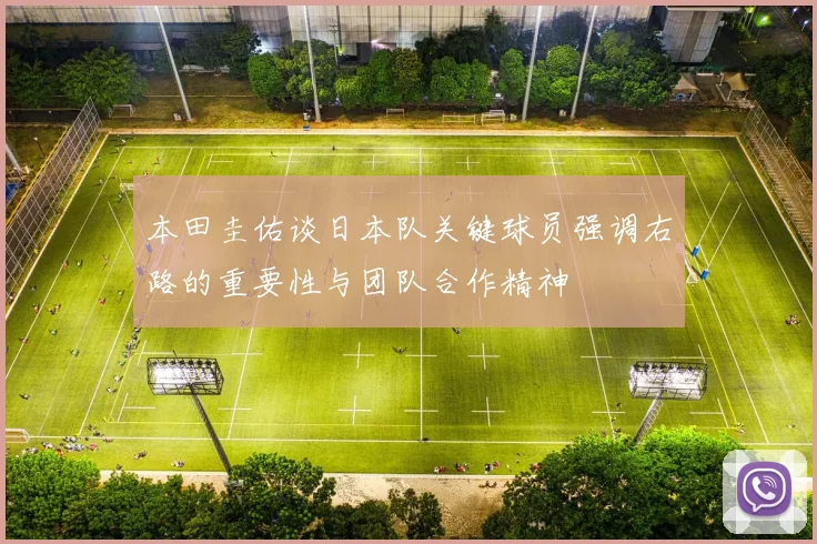 本田圭佑谈日本队关键球员强调右路的重要性与团队合作精神