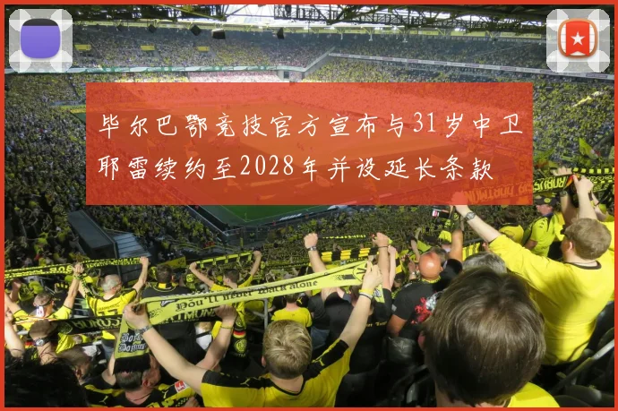 毕尔巴鄂竞技官方宣布与31岁中卫耶雷续约至2028年并设延长条款