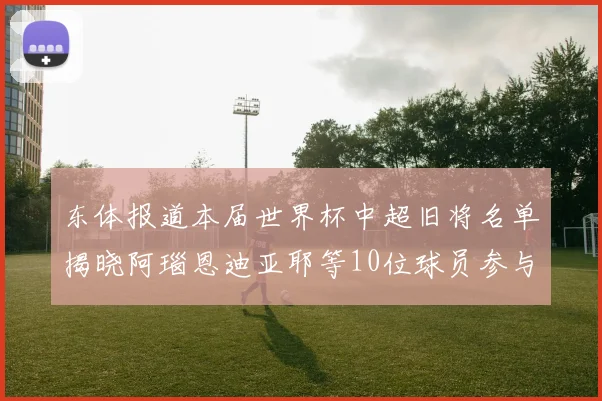 东体报道本届世界杯中超旧将名单揭晓阿瑙恩迪亚耶等10位球员参与盛事