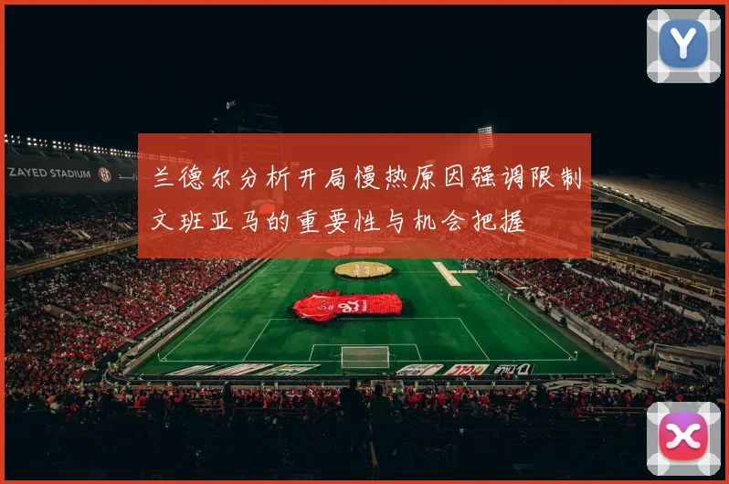 兰德尔分析开局慢热原因强调限制文班亚马的重要性与机会把握