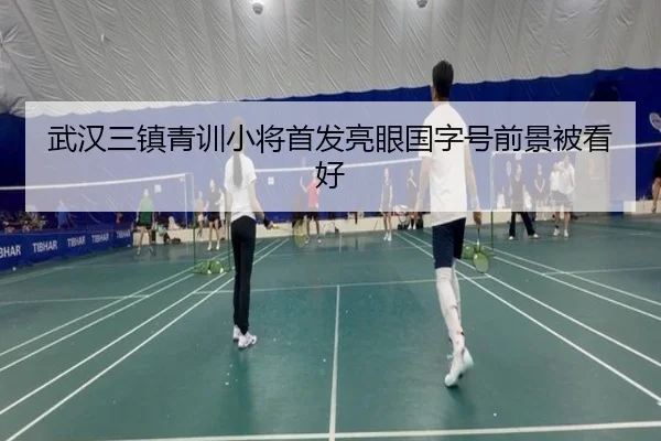 武汉三镇青训小将首发亮眼国字号前景被看好